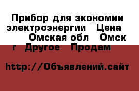 Прибор для экономии электроэнергии › Цена ­ 550 - Омская обл., Омск г. Другое » Продам   